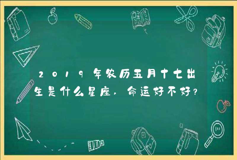 2019年农历五月十七出生是什么星座,命运好不好？,第1张