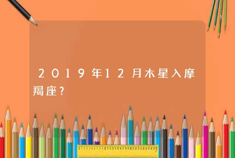 2019年12月木星入摩羯座？,第1张