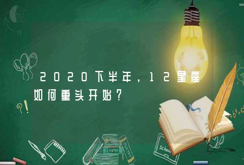 2020下半年，12星座如何重头开始？,第1张