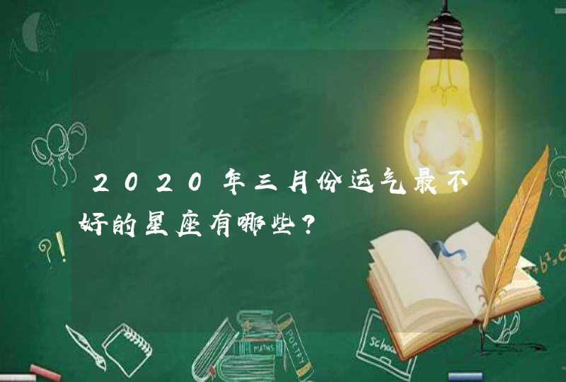 2020年三月份运气最不好的星座有哪些？,第1张