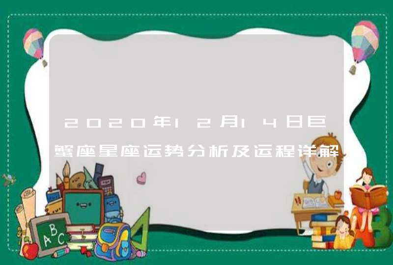 2020年12月14日巨蟹座星座运势分析及运程详解,第1张