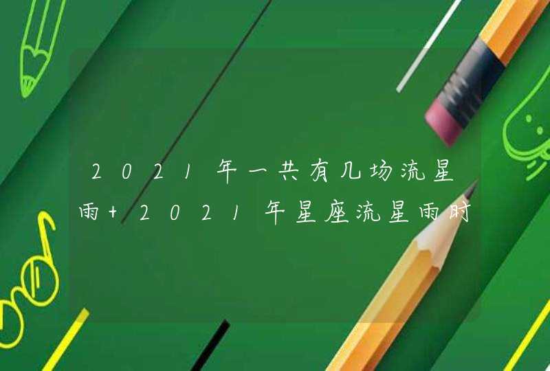 2021年一共有几场流星雨 2021年星座流星雨时间表,第1张