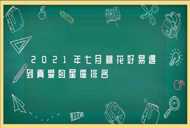 2021年七月桃花好易遇到真爱的星座排名,第1张