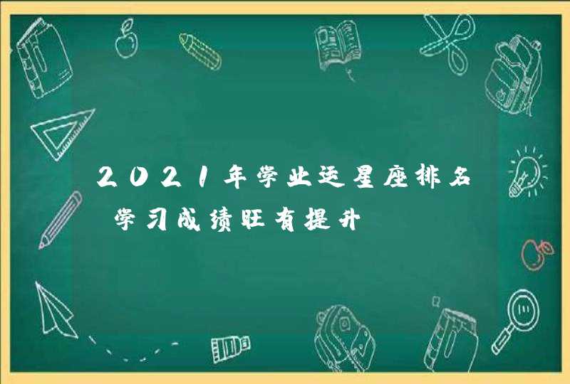 2021年学业运星座排名_学习成绩旺有提升,第1张