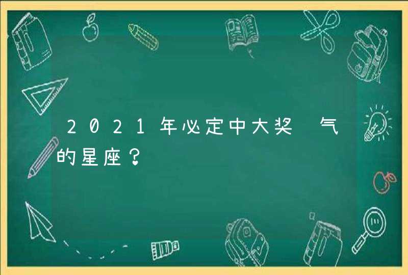 2021年必定中大奖运气的星座？,第1张