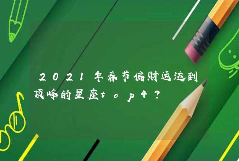 2021年春节偏财运达到顶峰的星座top4？,第1张