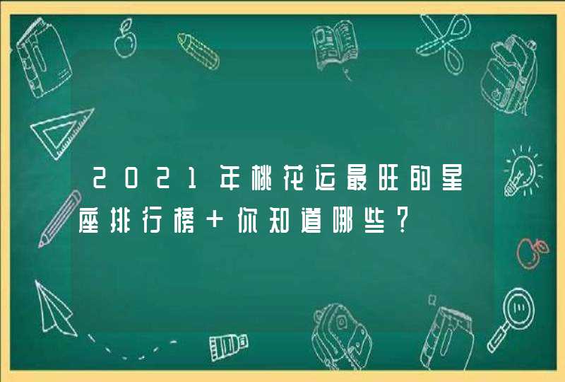 2021年桃花运最旺的星座排行榜 你知道哪些？,第1张