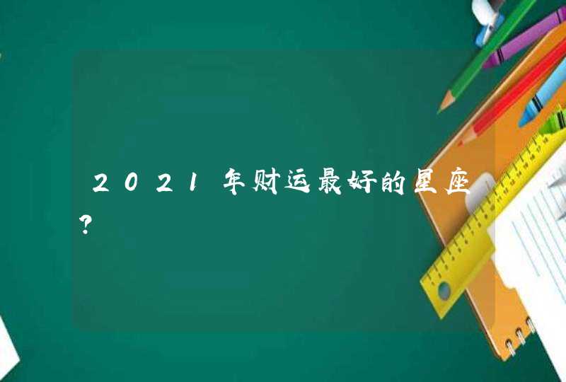 2021年财运最好的星座？,第1张