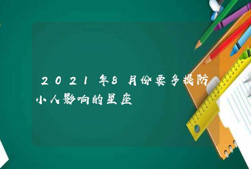 2021年8月份要多提防小人影响的星座,第1张