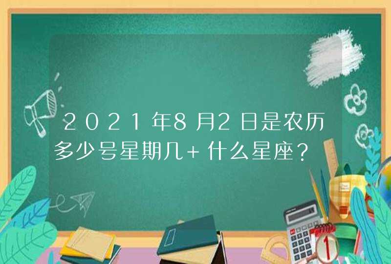 2021年8月2日是农历多少号星期几 什么星座？,第1张