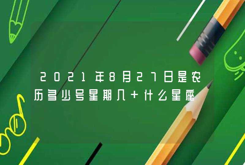 2021年8月27日是农历多少号星期几 什么星座,第1张