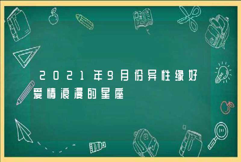 2021年9月份异性缘好爱情浪漫的星座,第1张