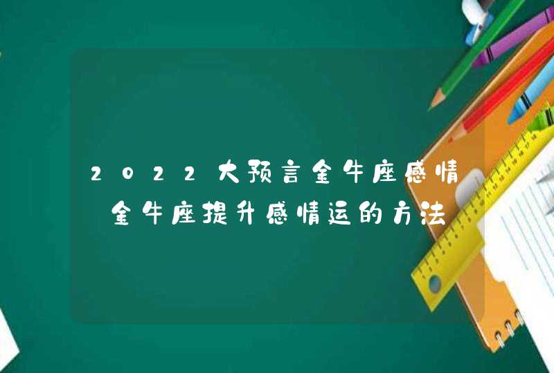 2022大预言金牛座感情_金牛座提升感情运的方法,第1张