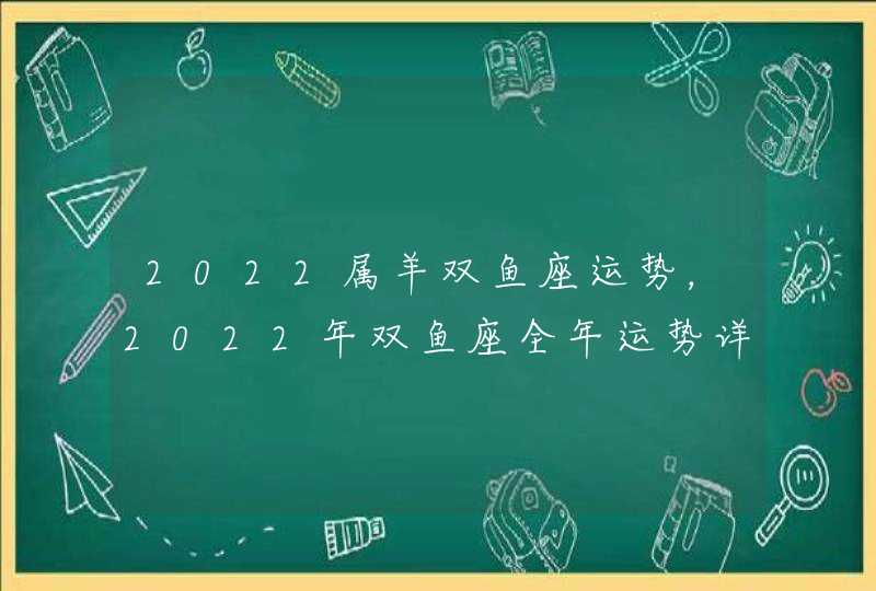 2022属羊双鱼座运势，2022年双鱼座全年运势详解,第1张