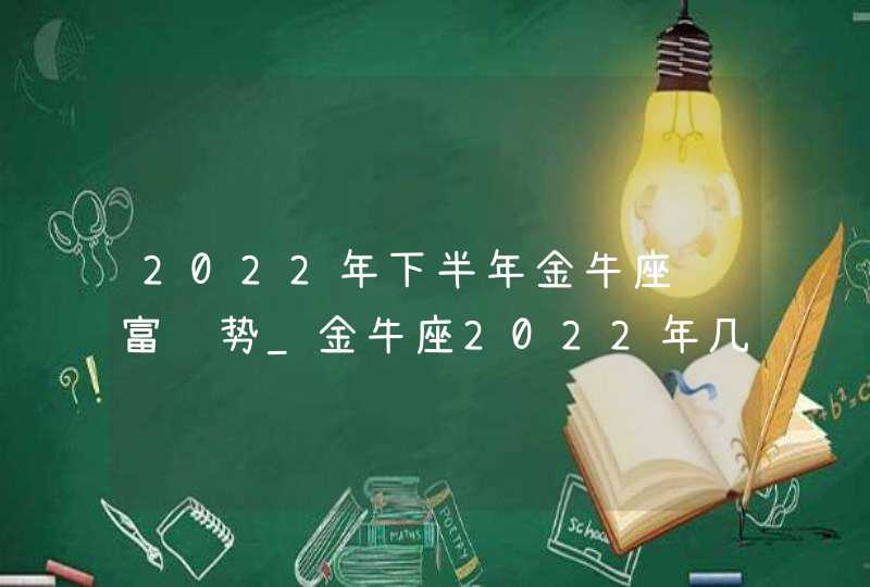 2022年下半年金牛座财富运势_金牛座2022年几月财运最好,第1张