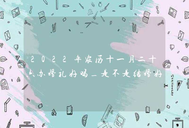 2022年农历十一月二十六办婚礼好吗_是不是结婚好日子,第1张