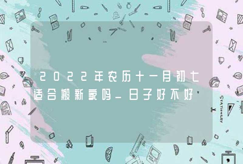 2022年农历十一月初七适合搬新家吗_日子好不好,第1张