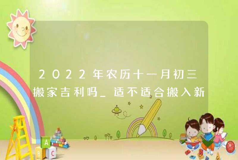 2022年农历十一月初三搬家吉利吗_适不适合搬入新家,第1张