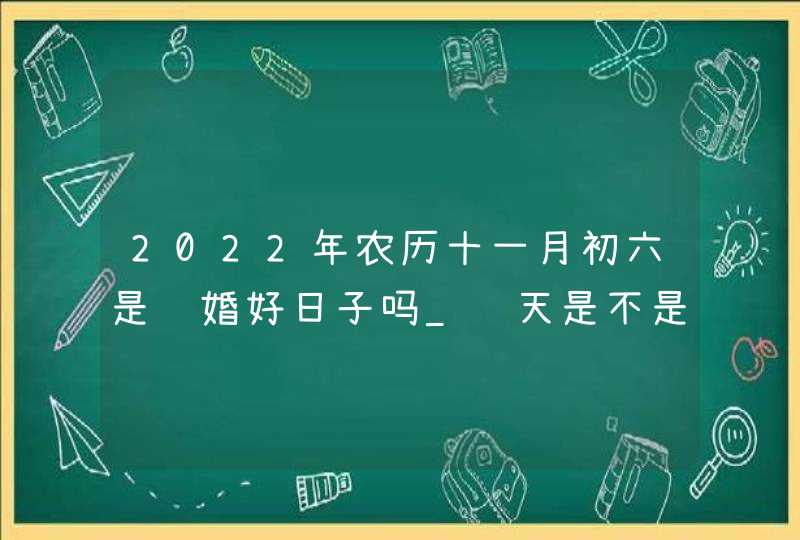 2022年农历十一月初六是结婚好日子吗_这天是不是吉日,第1张