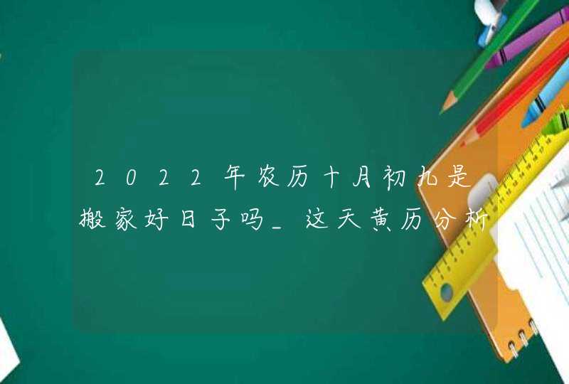 2022年农历十月初九是搬家好日子吗_这天黄历分析,第1张