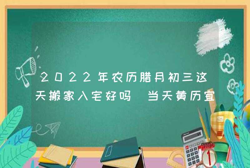 2022年农历腊月初三这天搬家入宅好吗_当天黄历宜忌,第1张