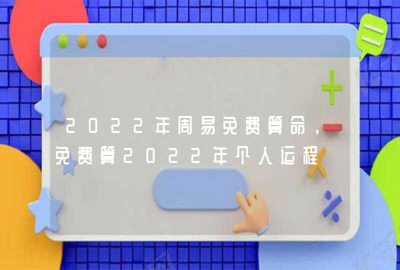 2022年周易免费算命，免费算2022年个人运程,第1张