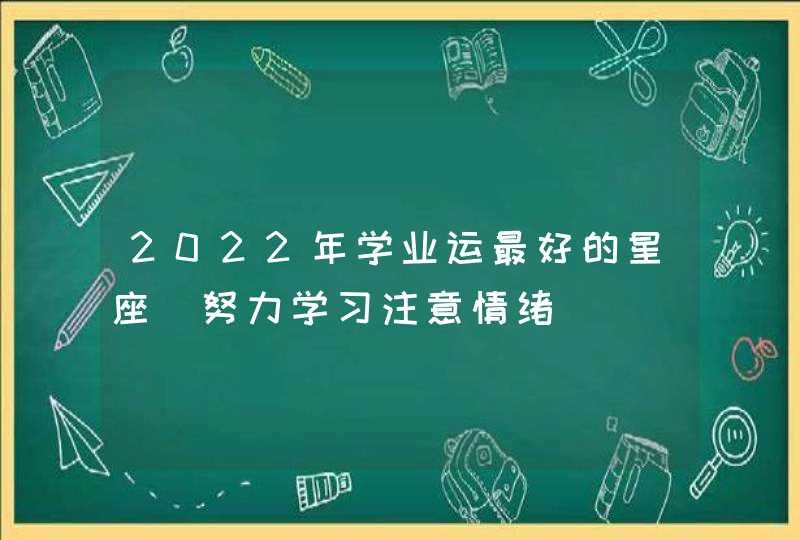 2022年学业运最好的星座_努力学习注意情绪,第1张