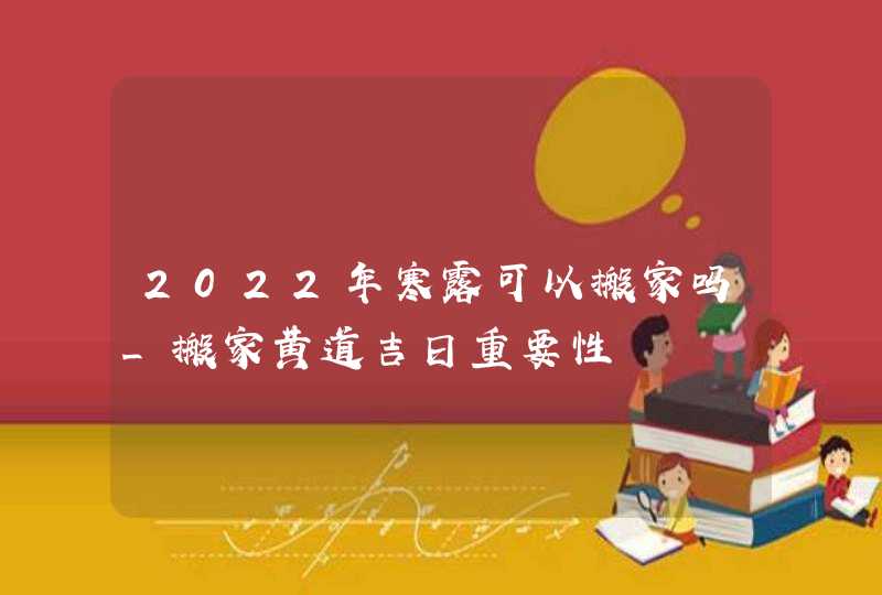 2022年寒露可以搬家吗_搬家黄道吉日重要性,第1张