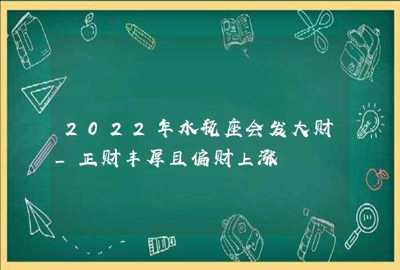 2022年水瓶座会发大财_正财丰厚且偏财上涨,第1张