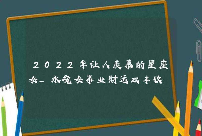 2022年让人羡慕的星座女_水瓶女事业财运双丰收,第1张