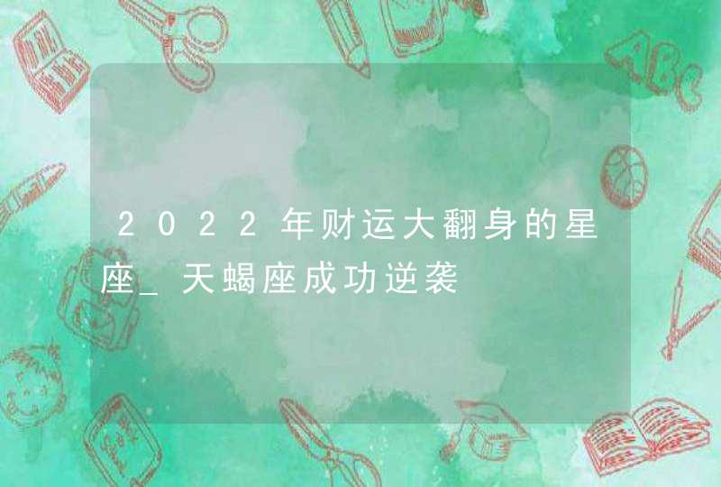 2022年财运大翻身的星座_天蝎座成功逆袭,第1张