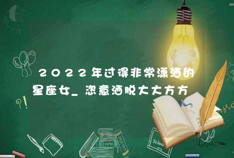 2022年过得非常潇洒的星座女_恣意洒脱大大方方,第1张