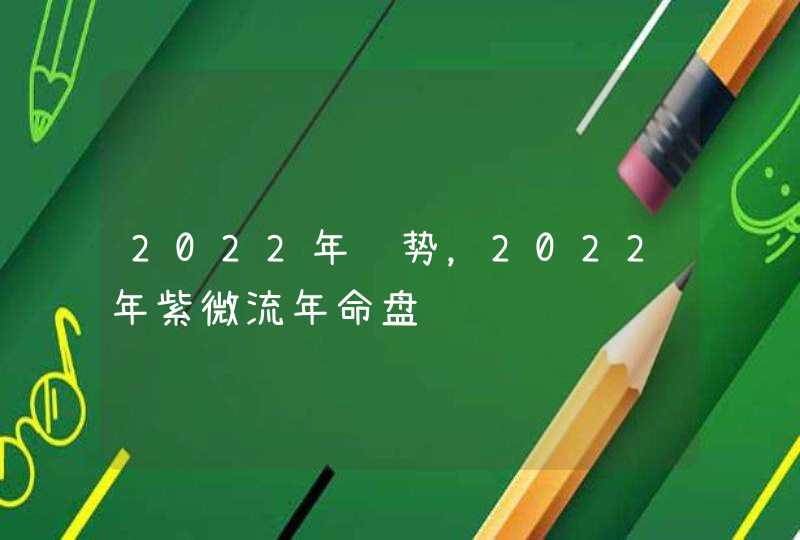 2022年运势，2022年紫微流年命盘,第1张