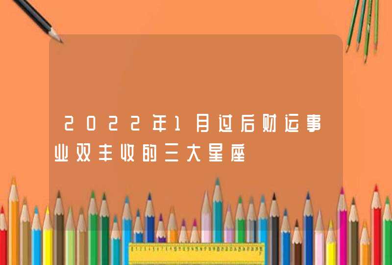 2022年1月过后财运事业双丰收的三大星座,第1张