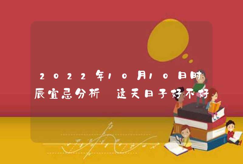 2022年10月10日时辰宜忌分析_这天日子好不好?,第1张