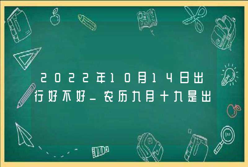 2022年10月14日出行好不好_农历九月十九是出门日子吗,第1张
