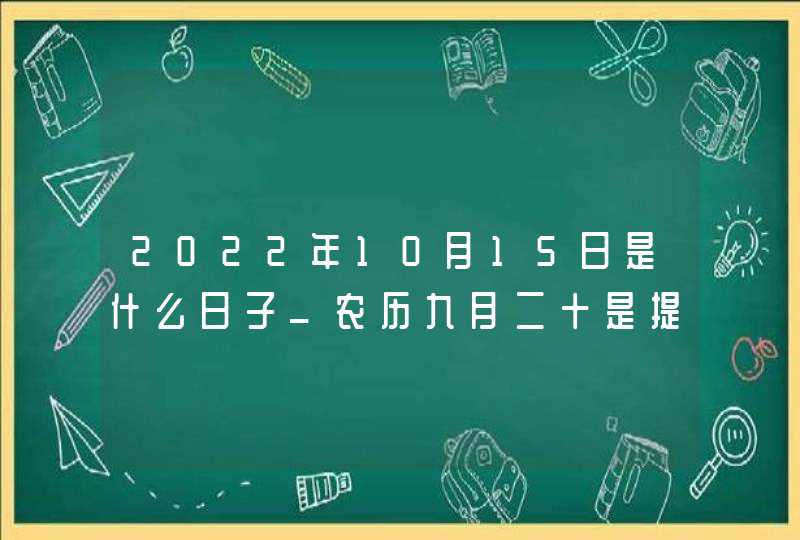 2022年10月15日是什么日子_农历九月二十是提车黄道吉日吗,第1张