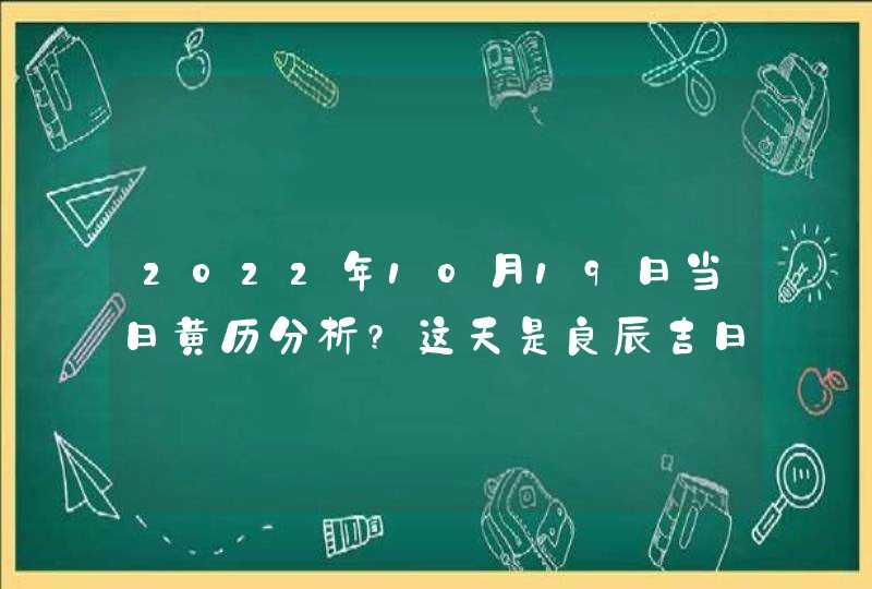 2022年10月19日当日黄历分析?这天是良辰吉日吗?,第1张