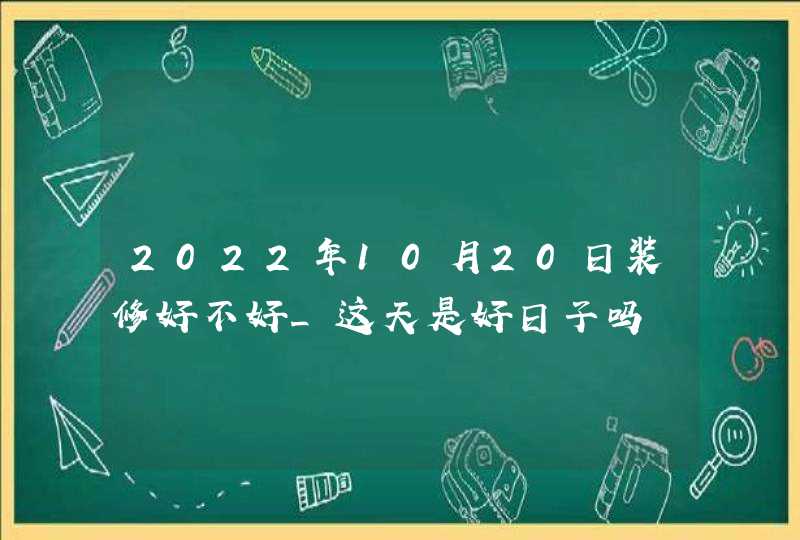 2022年10月20日装修好不好_这天是好日子吗,第1张