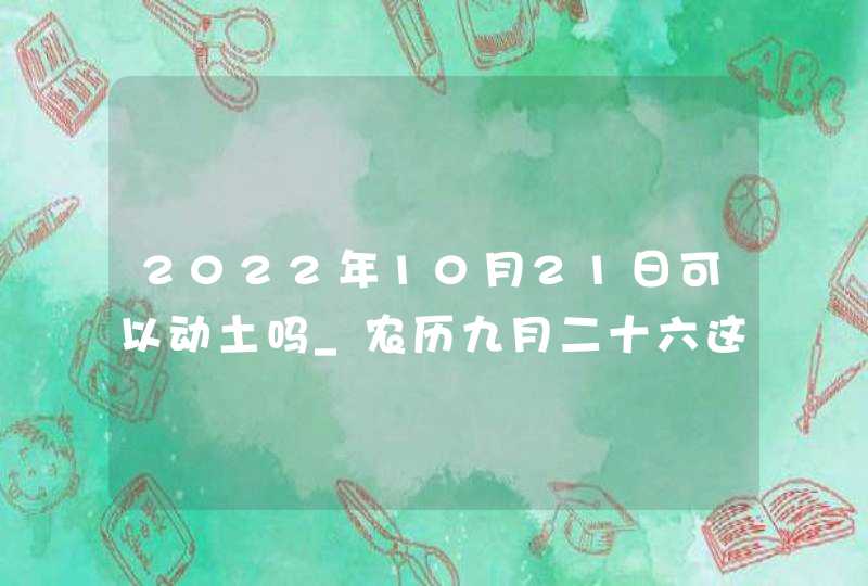 2022年10月21日可以动土吗_农历九月二十六这天日子如何,第1张