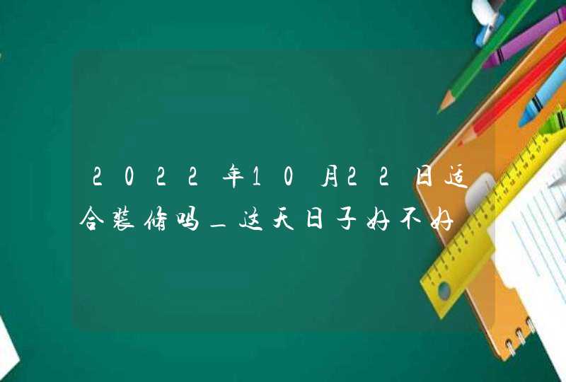 2022年10月22日适合装修吗_这天日子好不好,第1张