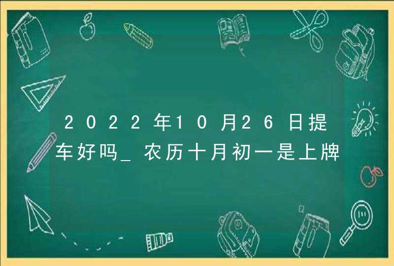 2022年10月26日提车好吗_农历十月初一是上牌日子吗,第1张