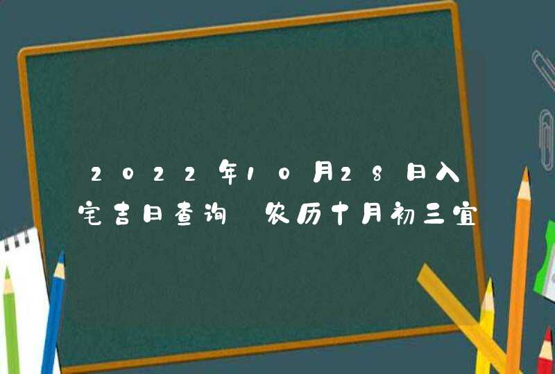 2022年10月28日入宅吉日查询_农历十月初三宜乔迁新居吗,第1张