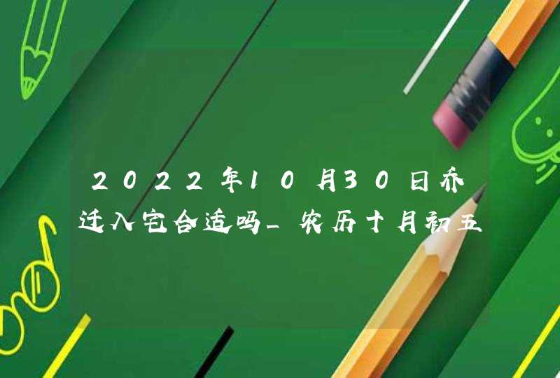 2022年10月30日乔迁入宅合适吗_农历十月初五是不是吉日,第1张