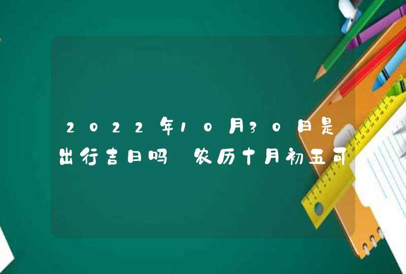 2022年10月30日是出行吉日吗_农历十月初五可以出远门吗,第1张