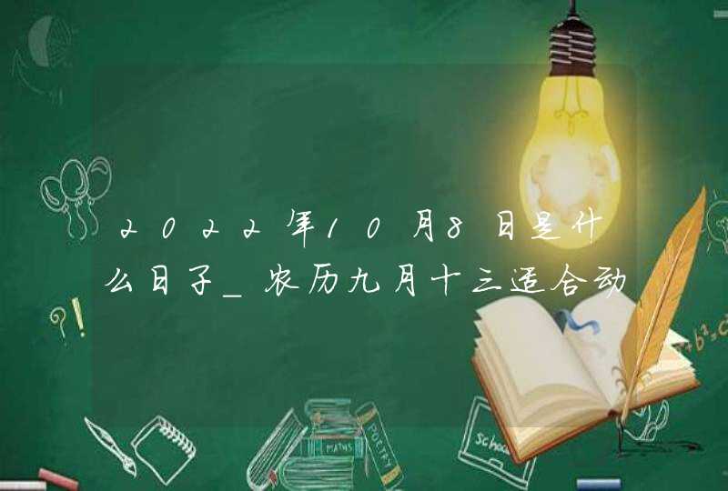 2022年10月8日是什么日子_农历九月十三适合动土吗,第1张