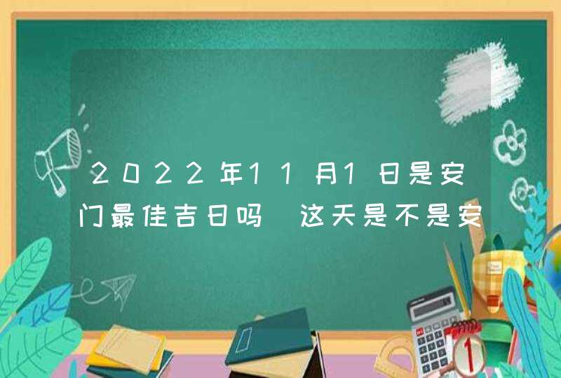 2022年11月1日是安门最佳吉日吗_这天是不是安装大门好日子,第1张