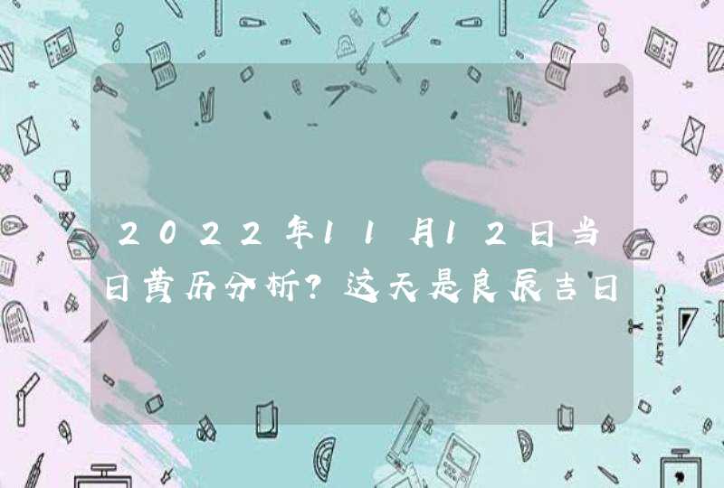 2022年11月12日当日黄历分析?这天是良辰吉日吗?,第1张