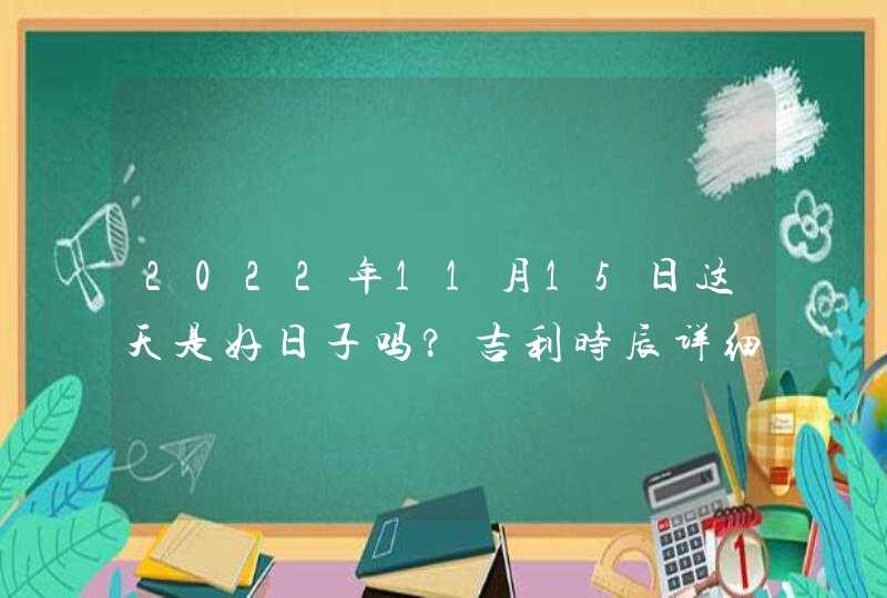 2022年11月15日这天是好日子吗?吉利时辰详细查询,第1张