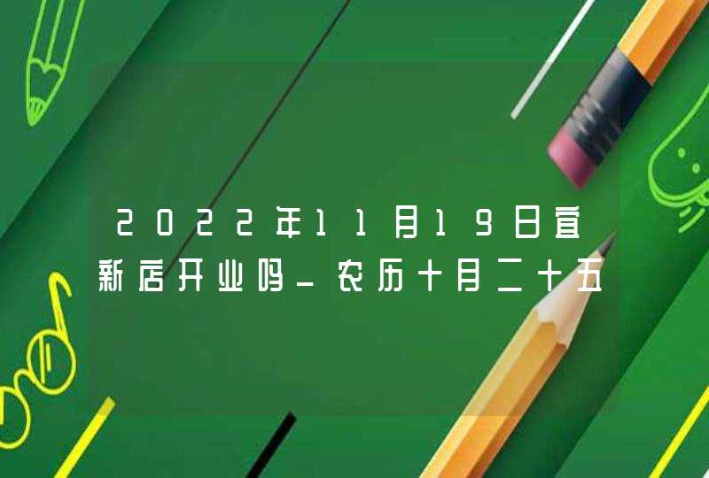 2022年11月19日宜新店开业吗_农历十月二十五这天是不是吉日,第1张